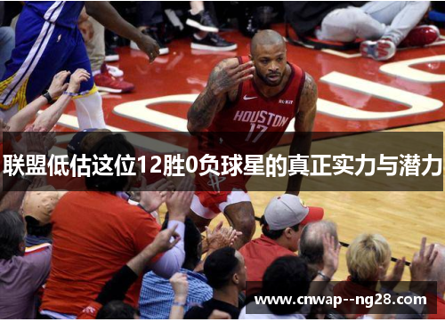 联盟低估这位12胜0负球星的真正实力与潜力 联盟低估这位12胜0负球星的真正实力与潜力
