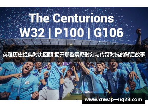 英超历史经典对决回顾 揭开那些震撼时刻与传奇对抗的背后故事