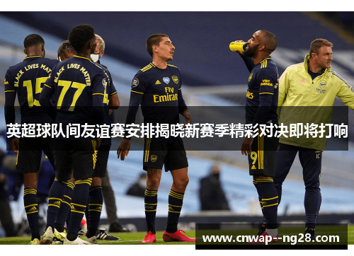 英超球队间友谊赛安排揭晓新赛季精彩对决即将打响