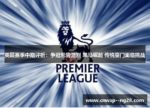 英超赛季中期评析：争冠形势激烈 黑马崛起 传统豪门面临挑战