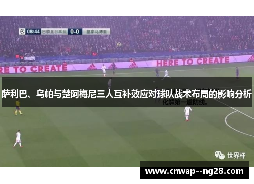 萨利巴、乌帕与楚阿梅尼三人互补效应对球队战术布局的影响分析