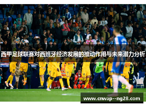 西甲足球联赛对西班牙经济发展的推动作用与未来潜力分析