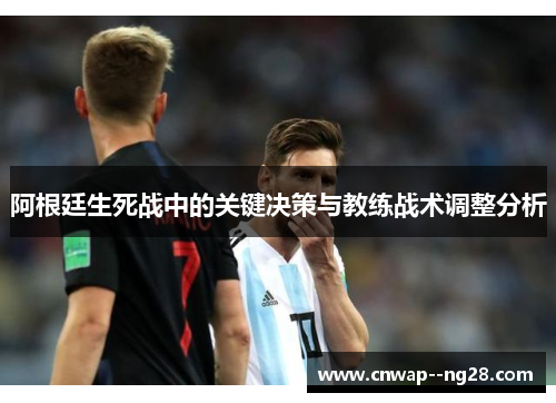 阿根廷生死战中的关键决策与教练战术调整分析