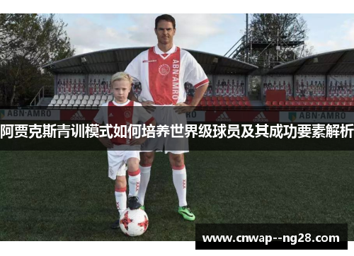 阿贾克斯青训模式如何培养世界级球员及其成功要素解析