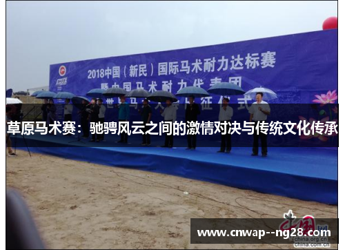 草原马术赛:驰骋风云之间的激情对决与传统文化传承 草原马术赛:驰骋风云之间的激情对决与传统文化传承