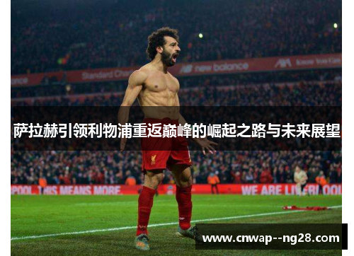 萨拉赫引领利物浦重返巅峰的崛起之路与未来展望 萨拉赫引领利物浦重返巅峰的崛起之路与未来展望