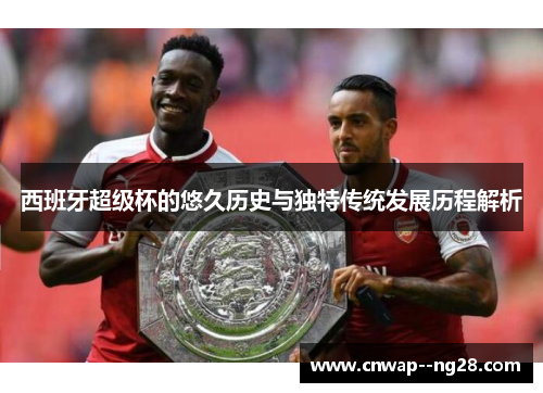 西班牙超级杯的悠久历史与独特传统发展历程解析 西班牙超级杯的悠久历史与独特传统发展历程解析