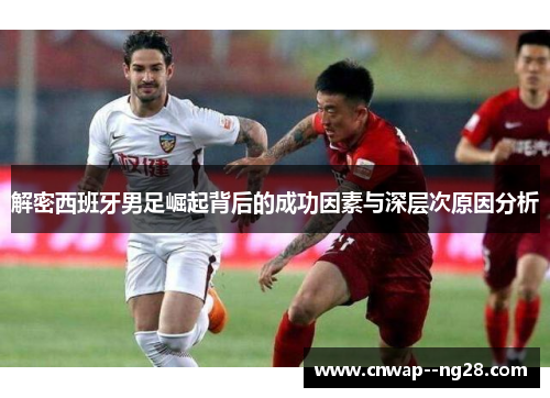 解密西班牙男足崛起背后的成功因素与深层次原因分析