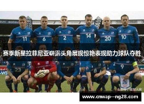赛季新星拉菲尼亚崭露头角展现惊艳表现助力球队夺胜 赛季新星拉菲尼亚崭露头角展现惊艳表现助力球队夺胜