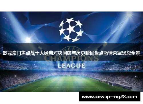 欧冠豪门焦点战十大经典对决回顾与历史瞬间盘点激情荣耀恩怨全景 欧冠豪门焦点战十大经典对决回顾与历史瞬间盘点激情荣耀恩怨全景