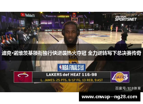 迪克·诺维茨基领衔独行侠逆袭热火夺冠 全力逆转写下总决赛传奇