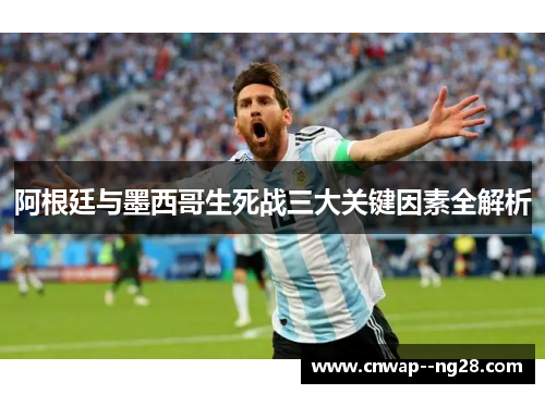 阿根廷与墨西哥生死战三大关键因素全解析 阿根廷与墨西哥生死战三大关键因素全解析