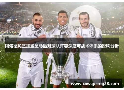 阿诺德免签加盟皇马后对球队阵容深度与战术体系的影响分析