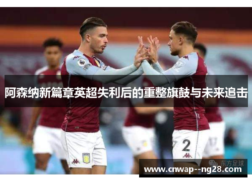 阿森纳新篇章英超失利后的重整旗鼓与未来追击