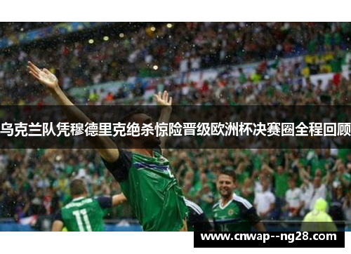 乌克兰队凭穆德里克绝杀惊险晋级欧洲杯决赛圈全程回顾 乌克兰队凭穆德里克绝杀惊险晋级欧洲杯决赛圈全程回顾