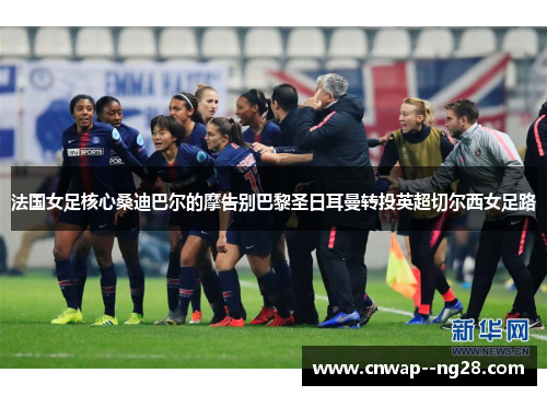 法国女足核心桑迪巴尔的摩告别巴黎圣日耳曼转投英超切尔西女足路