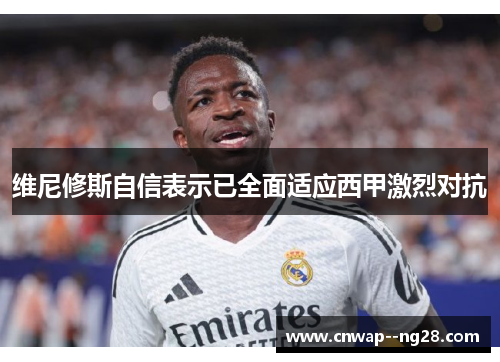 维尼修斯自信表示已全面适应西甲激烈对抗 维尼修斯自信表示已全面适应西甲激烈对抗