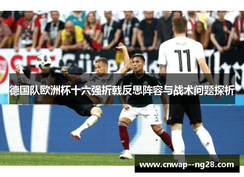 德国队欧洲杯十六强折戟反思阵容与战术问题探析