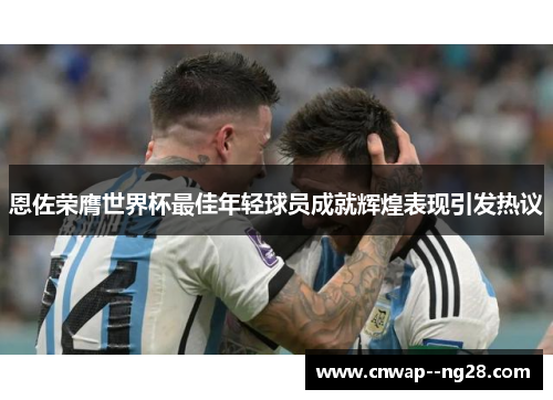 恩佐荣膺世界杯最佳年轻球员成就辉煌表现引发热议