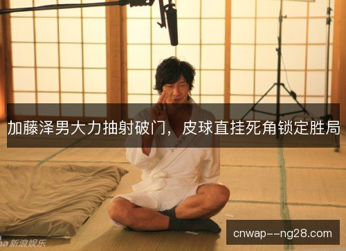 加藤泽男大力抽射破门，皮球直挂死角锁定胜局