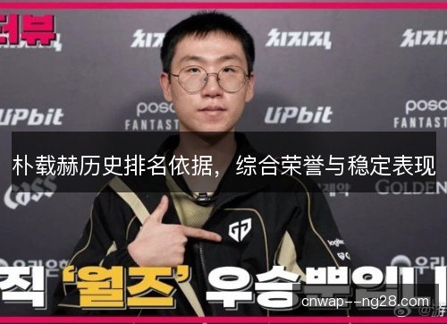 朴载赫历史排名依据，综合荣誉与稳定表现